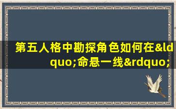 第五人格中勘探角色如何在“命悬一线”状态下求生