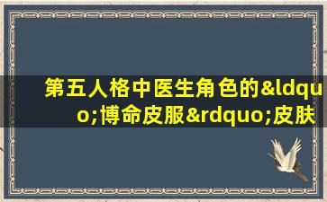 第五人格中医生角色的“博命皮服”皮肤有何特色