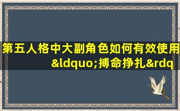 第五人格中大副角色如何有效使用“搏命挣扎”技能