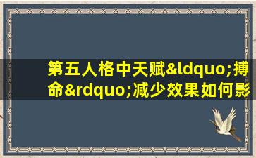 第五人格中天赋“搏命”减少效果如何影响游戏策略