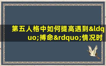 第五人格中如何提高遇到“搏命”情况时的生存几率