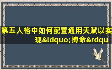 第五人格中如何配置通用天赋以实现“搏命”效果