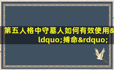 第五人格中守墓人如何有效使用“搏命”技能