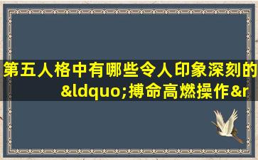 第五人格中有哪些令人印象深刻的“搏命高燃操作”