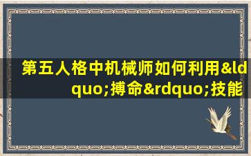 第五人格中机械师如何利用“搏命”技能进行有效逃脱