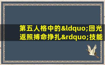 第五人格中的“回光返照搏命挣扎”技能如何影响游戏策略