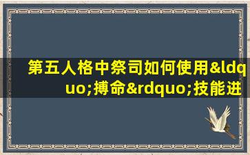 第五人格中祭司如何使用“搏命”技能进行救援