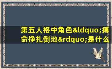 第五人格中角色“搏命挣扎倒地”是什么技能效果