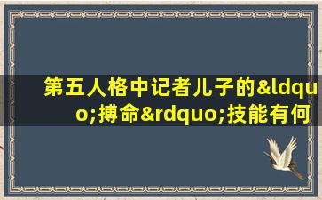 第五人格中记者儿子的“搏命”技能有何特殊之处