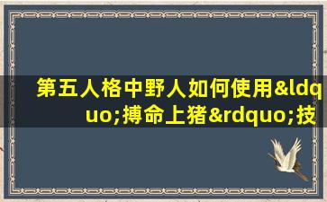 第五人格中野人如何使用“搏命上猪”技能