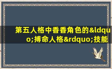 第五人格中香香角色的“搏命人格”技能如何有效运用