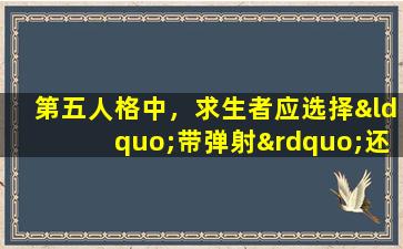 第五人格中，求生者应选择“带弹射”还是“搏命”策略