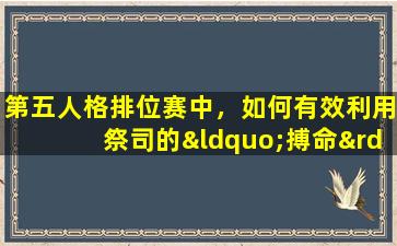 第五人格排位赛中，如何有效利用祭司的“搏命”技能提升胜率