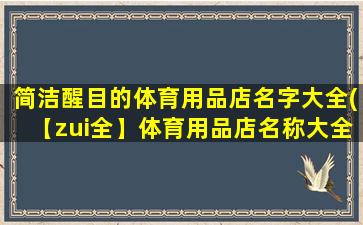 简洁醒目的体育用品店名字大全(【zui全】体育用品店名称大全，简洁醒目的店名一网打尽！)