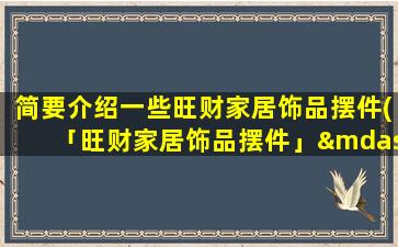 简要介绍一些旺财家居饰品摆件(「旺财家居饰品摆件」——让你的家充满金色的好运气)