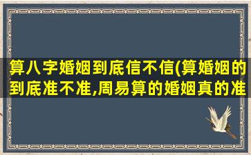 算八字婚姻到底信不信(算婚姻的到底准不准,周易算的婚姻真的准吗)