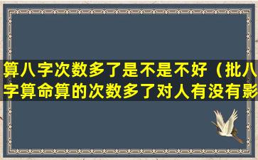 算八字次数多了是不是不好（批八字算命算的次数多了对人有没有影响）