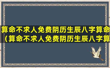 算命不求人免费阴历生辰八字算命（算命不求人免费阴历生辰八字算命蛋挞液是怎么做的）