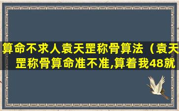 算命不求人袁天罡称骨算法（袁天罡称骨算命准不准,算着我48就完了）