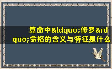 算命中“修罗”命格的含义与特征是什么