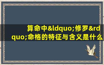 算命中“修罗”命格的特征与含义是什么