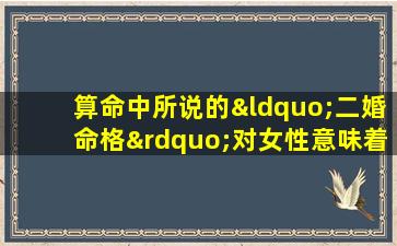 算命中所说的“二婚命格”对女性意味着什么