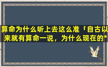 算命为什么听上去这么准「自古以来就有算命一说，为什么现在的*多将算命视为迷信」