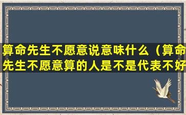 算命先生不愿意说意味什么（算命先生不愿意算的人是不是代表不好）