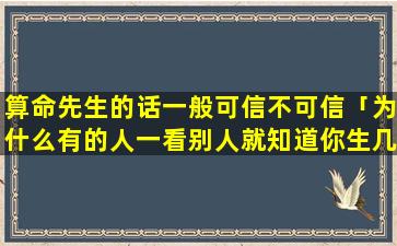 算命先生的话一般可信不可信「为什么有的人一看别人就知道你生几个孩子」