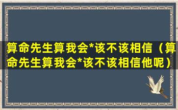 算命先生算我会*该不该相信（算命先生算我会*该不该相信他呢）