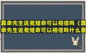 算命先生说我短命可以相信吗（算命先生说我短命可以相信吗什么意思）