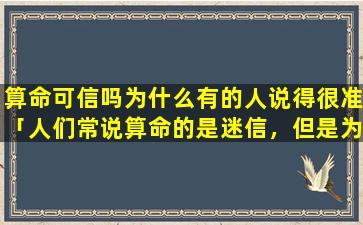 算命可信吗为什么有的人说得很准「人们常说算命的是迷信，但是为什么有的人算命就很准呢」