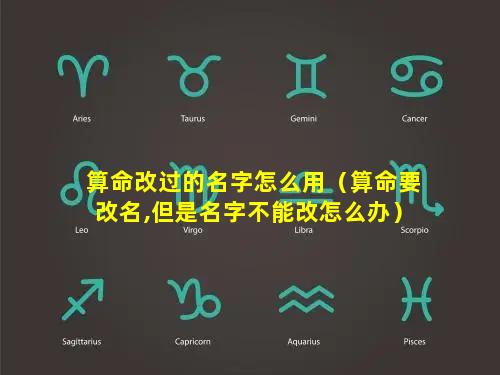 算命改过的名字怎么用（算命要改名,但是名字不能改怎么办）