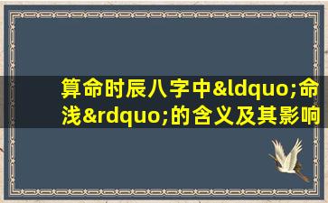 算命时辰八字中“命浅”的含义及其影响是什么