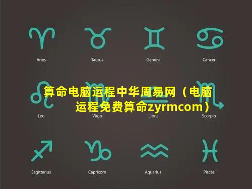 算命电脑运程中华周易网（电脑运程免费算命zyrmcom）