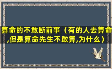 算命的不敢断前事（有的人去算命,但是算命先生不敢算,为什么）