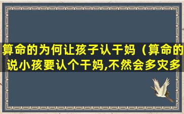 算命的为何让孩子认干妈（算命的说小孩要认个干妈,不然会多灾多难）