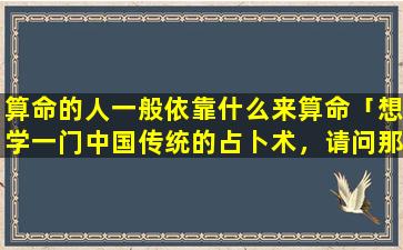 算命的人一般依靠什么来算命「想学一门中国传统的占卜术，请问那个比较好学又比较准」