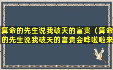 算命的先生说我破天的富贵（算命的先生说我破天的富贵会哗啦啦来是什么歌）