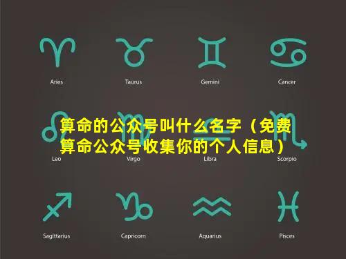 算命的公众号叫什么名字（免费算命公众号收集你的个人信息）