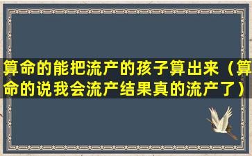 算命的能把流产的孩子算出来（算命的说我会流产结果真的流产了）