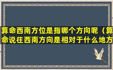 算命西南方位是指哪个方向呢（算命说往西南方向是相对于什么地方）