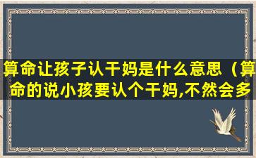 算命让孩子认干妈是什么意思（算命的说小孩要认个干妈,不然会多灾多难）