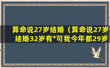 算命说27岁结婚（算命说27岁结婚32岁有*可我今年都29岁了怎么理解）