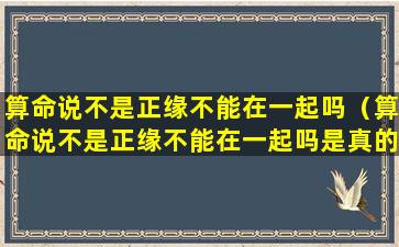 算命说不是正缘不能在一起吗（算命说不是正缘不能在一起吗是真的吗）