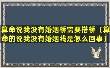 算命说我没有婚姻桥需要搭桥（算命的说我没有婚姻线是怎么回事）