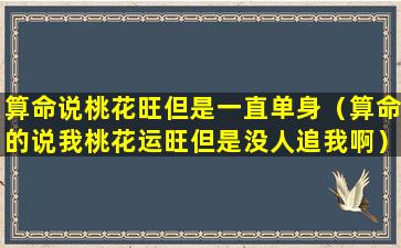 算命说桃花旺但是一直单身（算命的说我桃花运旺但是没人追我啊）