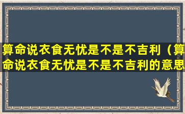 算命说衣食无忧是不是不吉利（算命说衣食无忧是不是不吉利的意思）