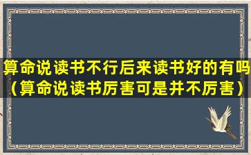 算命说读书不行后来读书好的有吗（算命说读书厉害可是并不厉害）