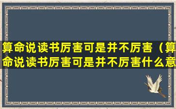 算命说读书厉害可是并不厉害（算命说读书厉害可是并不厉害什么意思）